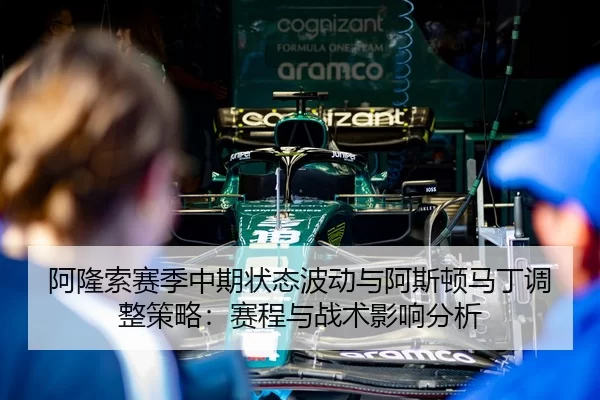 阿隆索赛季中期状态波动与阿斯顿马丁调整策略：赛程与战术影响分析