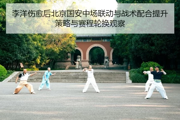 李洋伤愈后北京国安中场联动与战术配合提升策略与赛程轮换观察