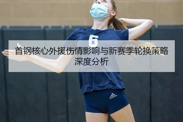 首钢核心外援伤情影响与新赛季轮换策略深度分析