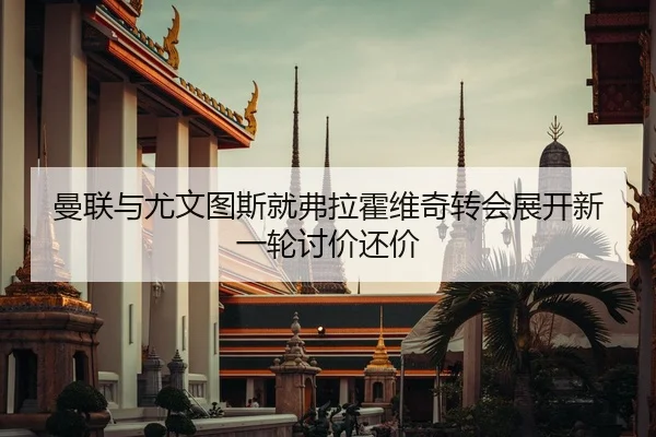 曼联与尤文图斯就弗拉霍维奇转会展开新一轮讨价还价