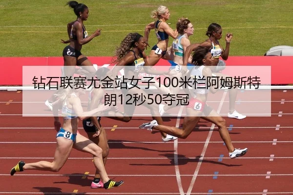 钻石联赛尤金站女子100米栏阿姆斯特朗12秒50夺冠