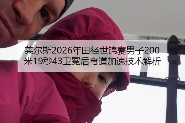 莱尔斯2026年田径世锦赛男子200米19秒43卫冕后弯道加速技术解析