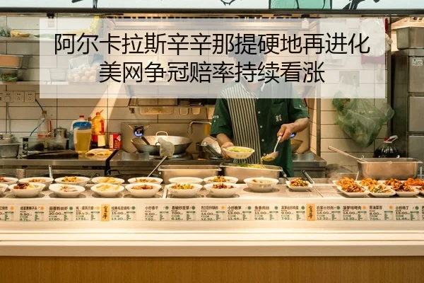 阿尔卡拉斯辛辛那提硬地再进化 美网争冠赔率持续看涨